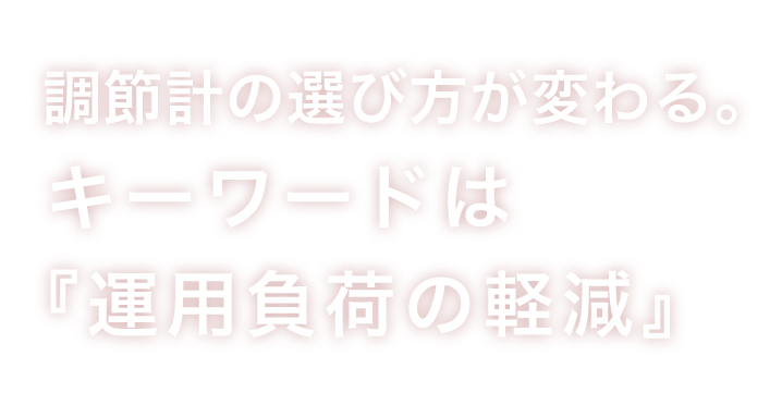 調節計の選び方が変わる。
			キーワードは『運用負荷の軽減』