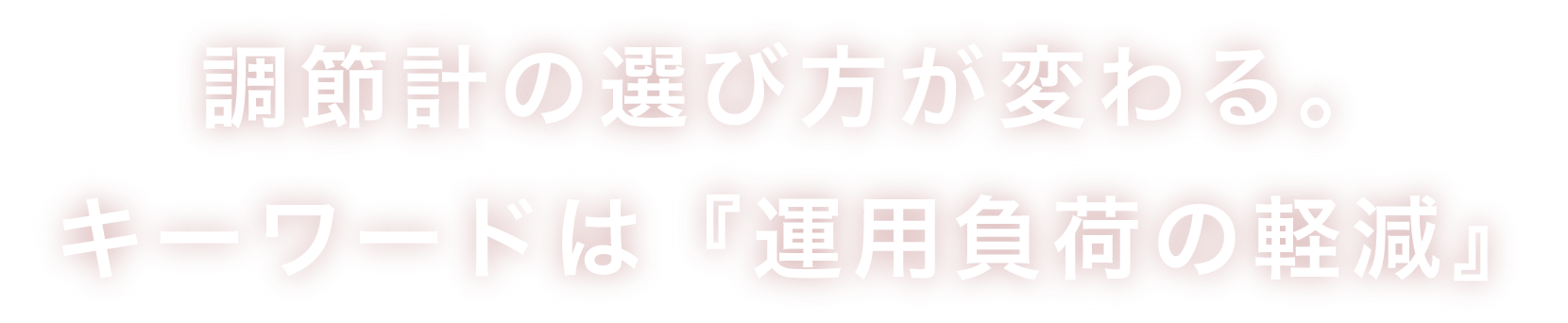 調節計の選び方が変わる。
			キーワードは『運用負荷の軽減』